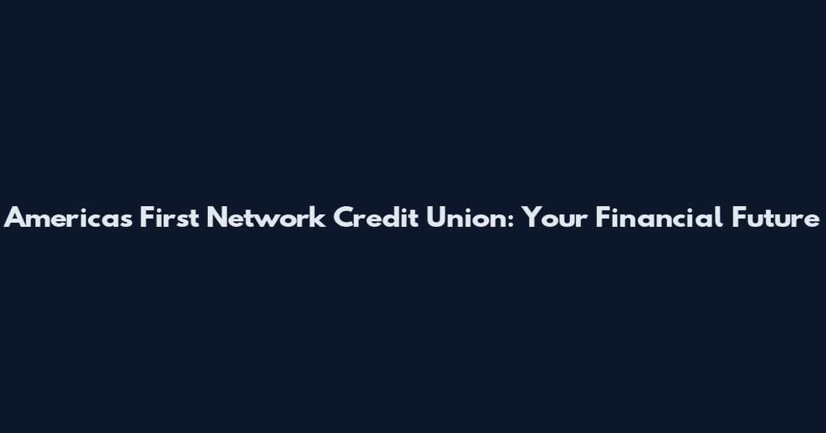 America's First Network Credit Union: Your Financial Future