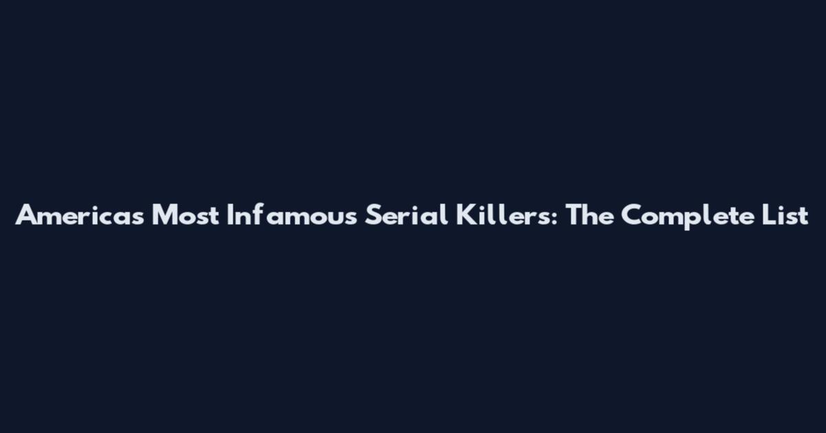America's Most Infamous Serial Killers: The Complete List