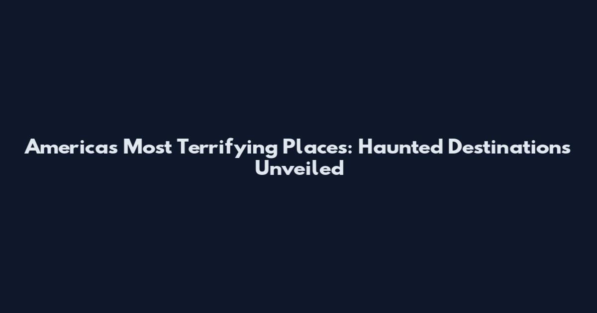America's Most Terrifying Places: Haunted Destinations Unveiled