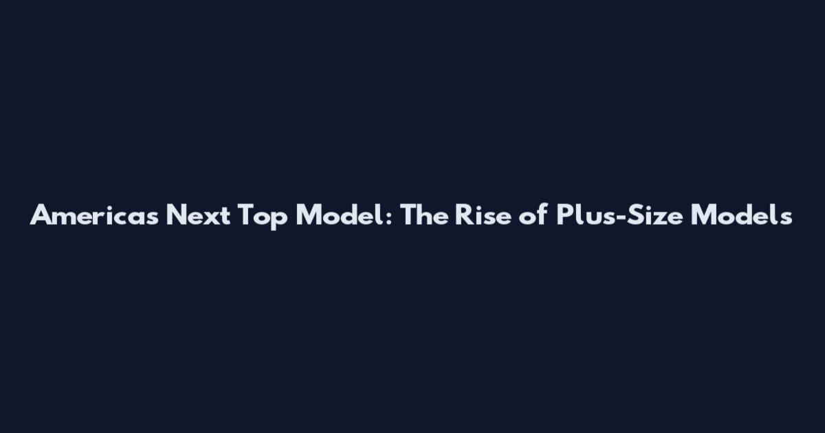 America's Next Top Model: The Rise of Plus-Size Models