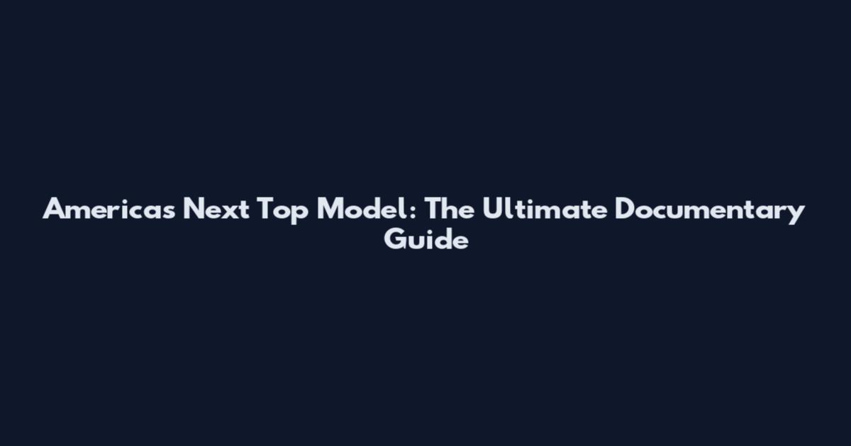 America's Next Top Model: The Ultimate Documentary Guide