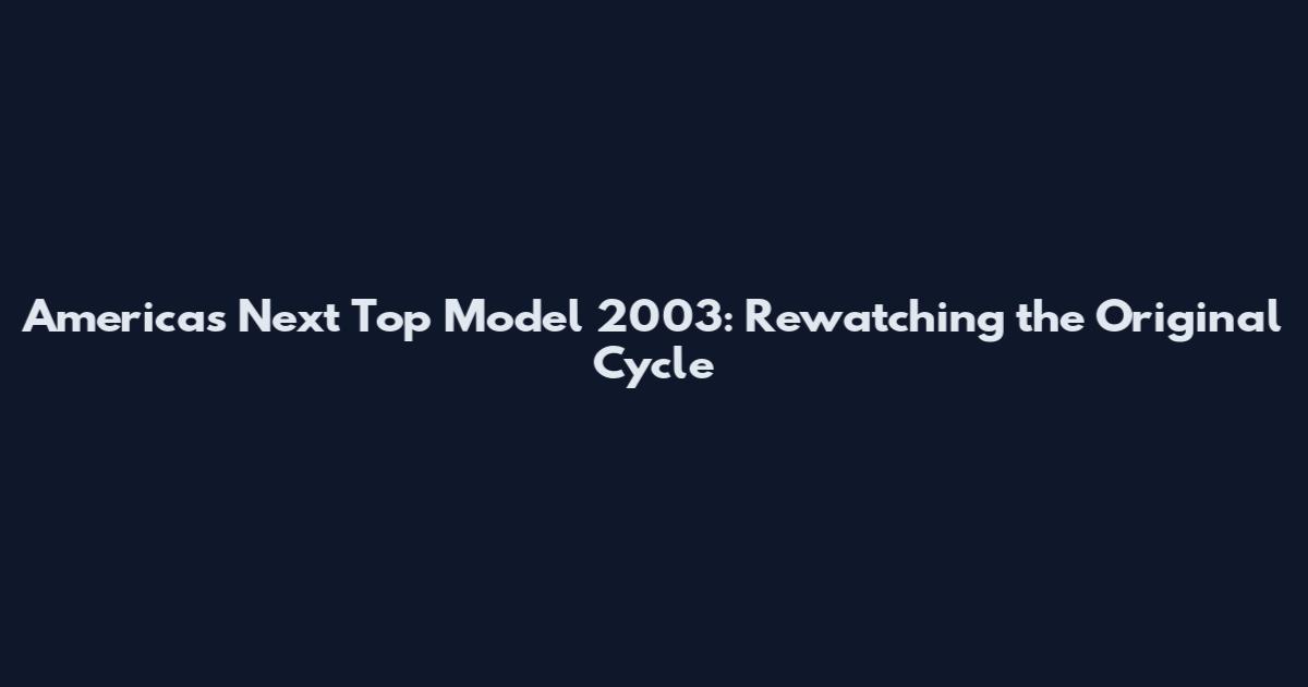 America's Next Top Model 2003: Rewatching the Original Cycle