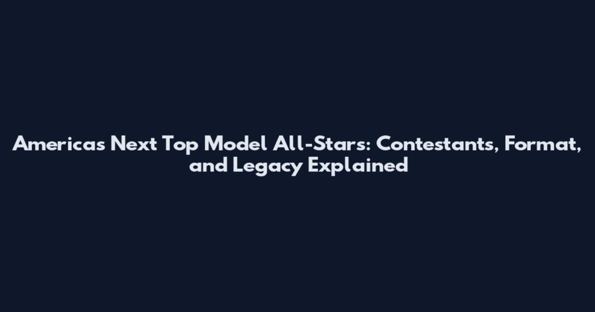 America's Next Top Model All-Stars: Contestants, Format, and Legacy Explained