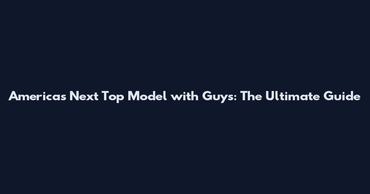 America's Next Top Model with Guys: The Ultimate Guide