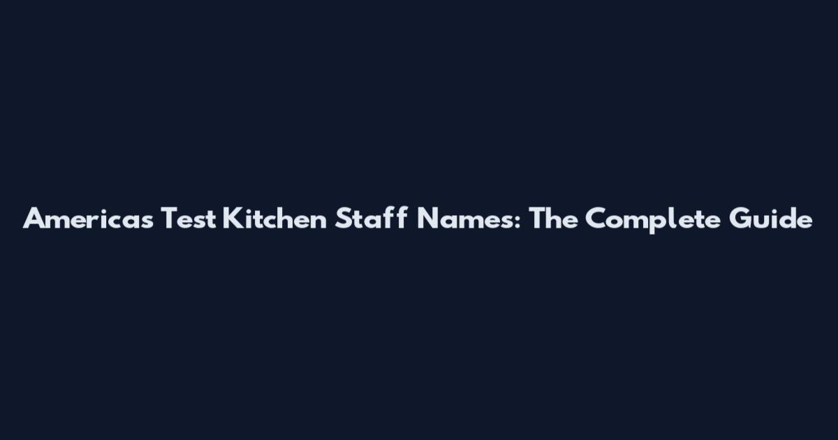 America's Test Kitchen Staff Names: The Complete Guide