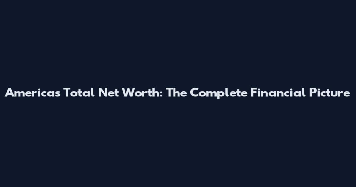 America's Total Net Worth: The Complete Financial Picture