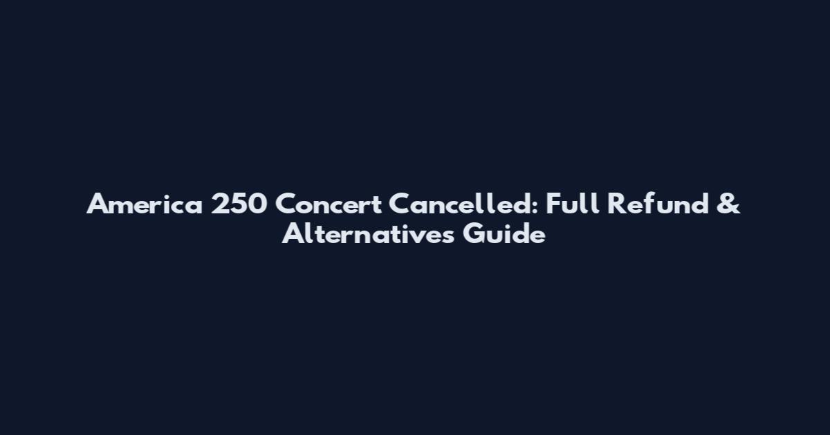 America 250 Concert Cancelled: Full Refund & Alternatives Guide
