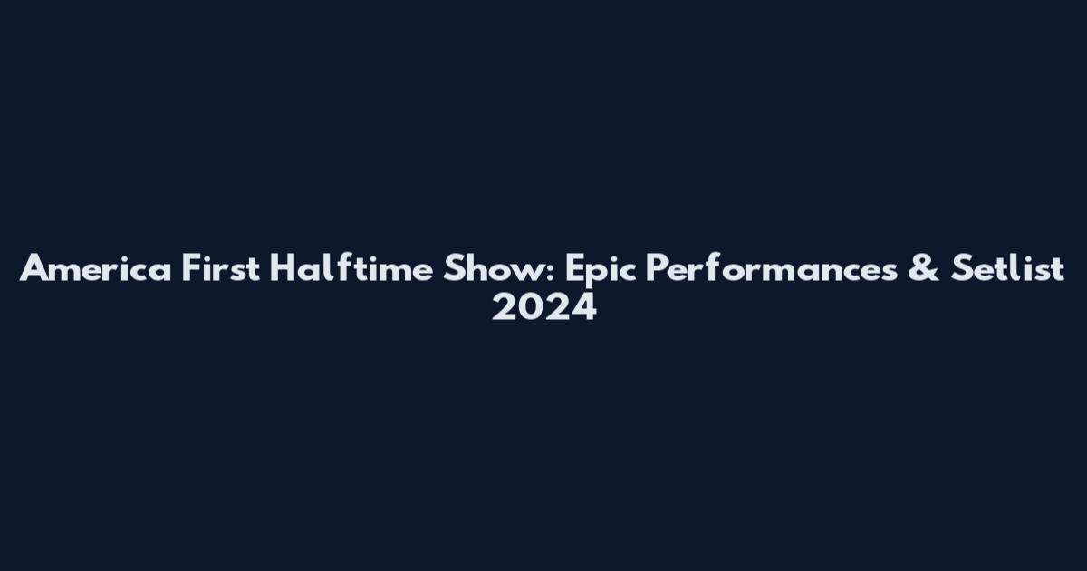 America First Halftime Show: Epic Performances & Setlist 2024
