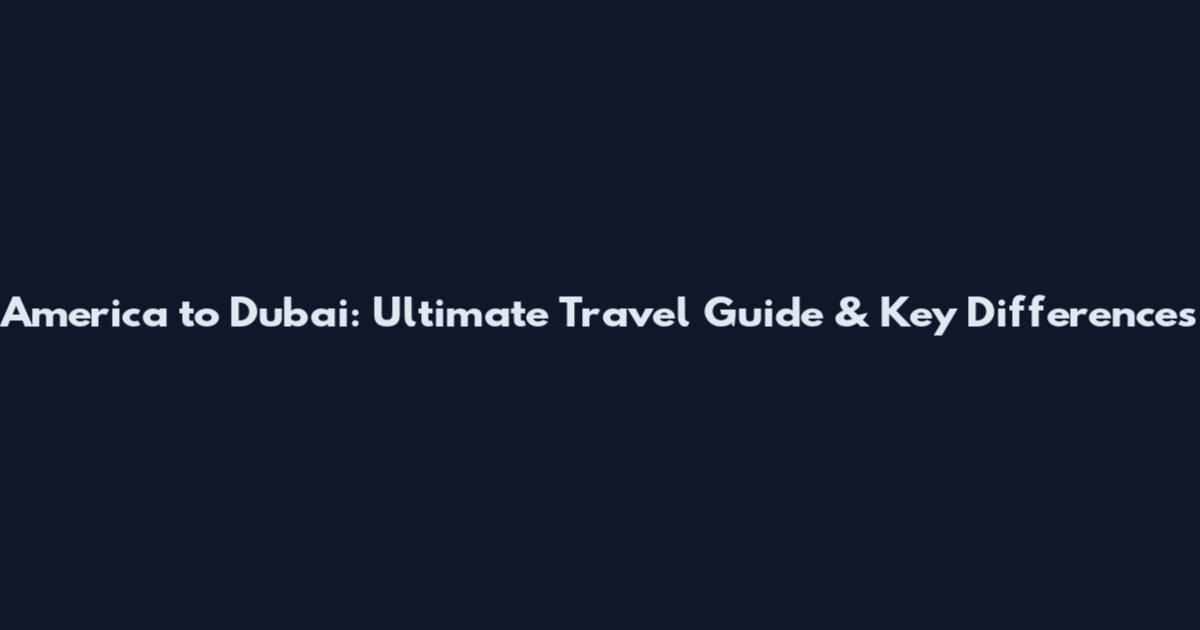 America to Dubai: Ultimate Travel Guide & Key Differences