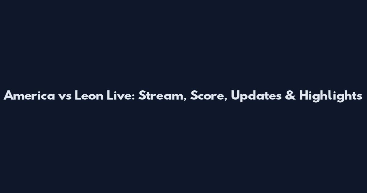 America vs Leon Live: Stream, Score, Updates & Highlights