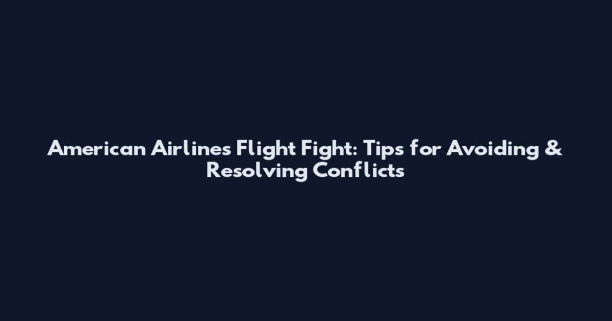 American Airlines Flight Fight: Tips for Avoiding & Resolving Conflicts