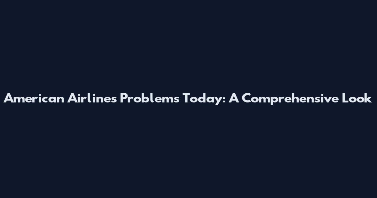 American Airlines Problems Today: A Comprehensive Look