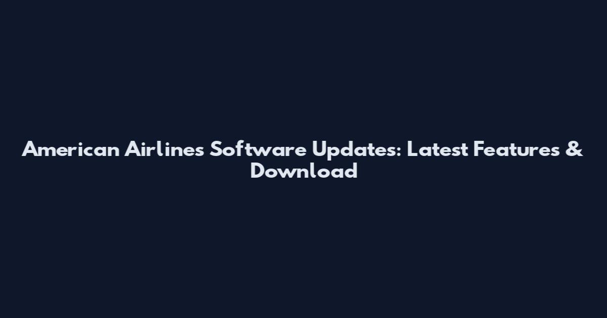 American Airlines Software Updates: Latest Features & Download