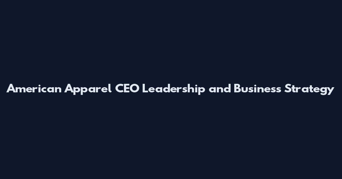 American Apparel CEO Leadership and Business Strategy