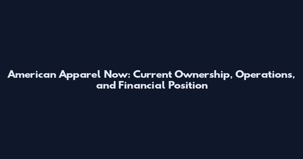 American Apparel Now: Current Ownership, Operations, and Financial Position