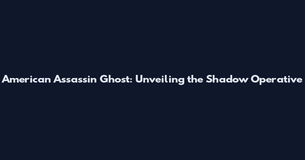 American Assassin Ghost: Unveiling the Shadow Operative