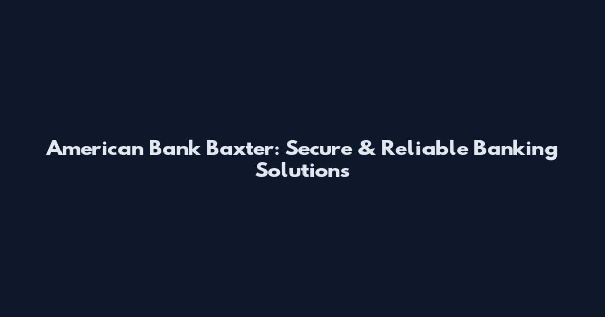 American Bank Baxter: Secure & Reliable Banking Solutions
