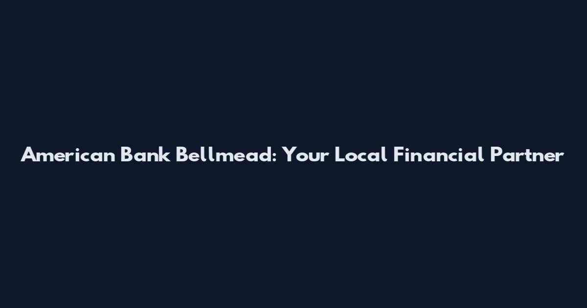 American Bank Bellmead: Your Local Financial Partner