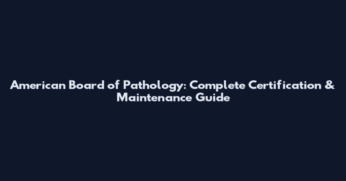 American Board of Pathology: Complete Certification & Maintenance Guide
