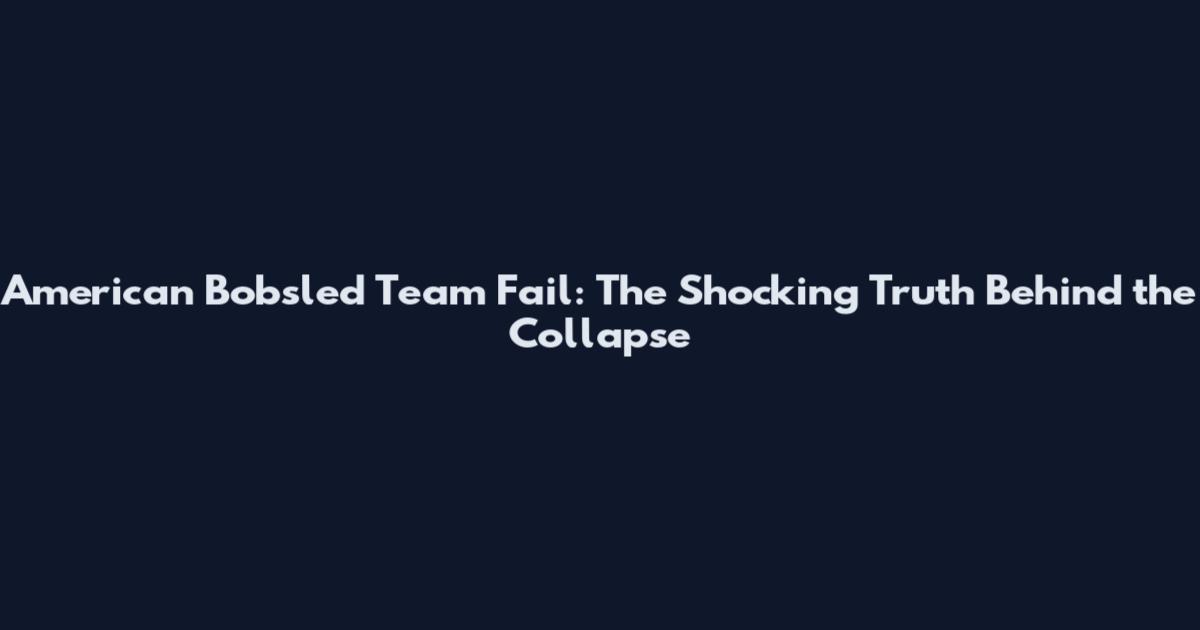 American Bobsled Team Fail: The Shocking Truth Behind the Collapse