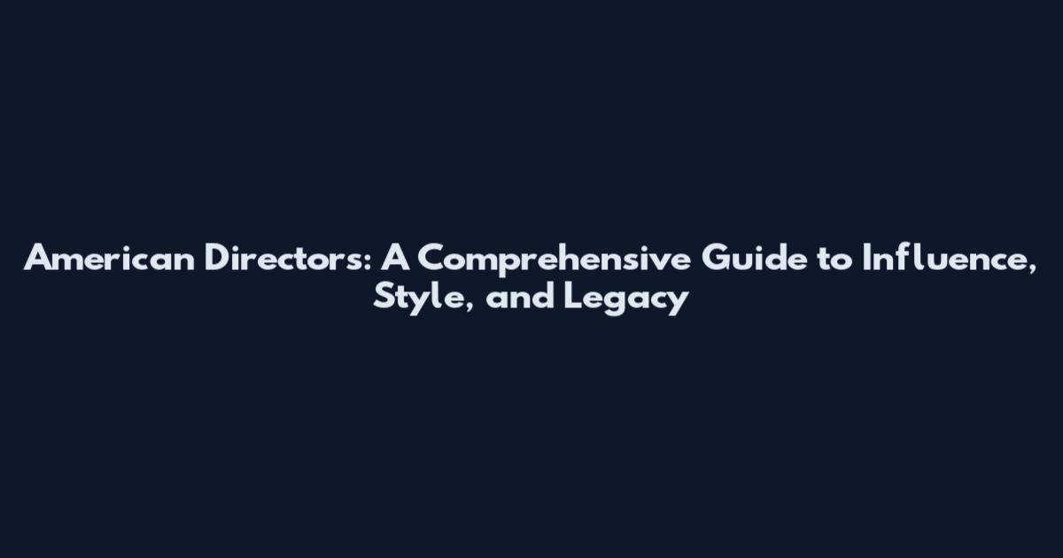 American Directors: A Comprehensive Guide to Influence, Style, and Legacy