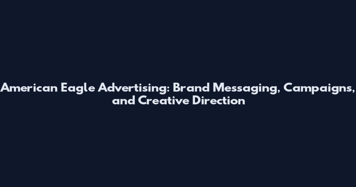 American Eagle Advertising: Brand Messaging, Campaigns, and Creative Direction