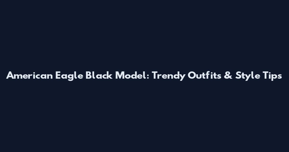 American Eagle Black Model: Trendy Outfits & Style Tips