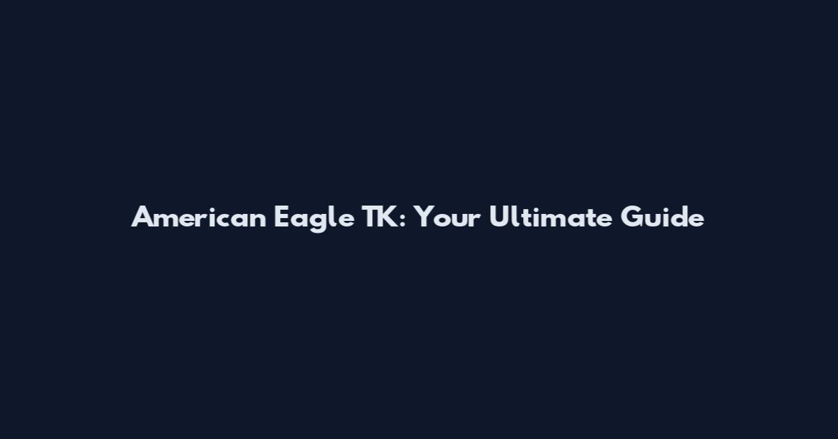 American Eagle TK: Your Ultimate Guide