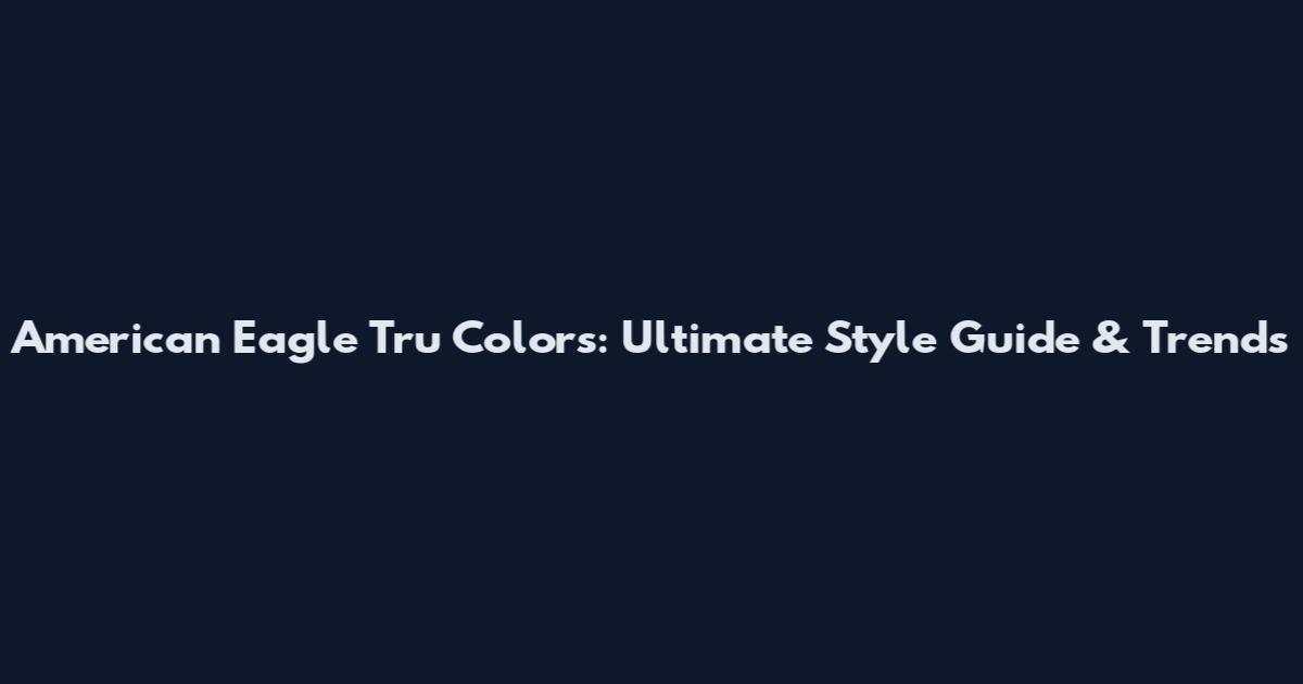 American Eagle Tru Colors: Ultimate Style Guide & Trends