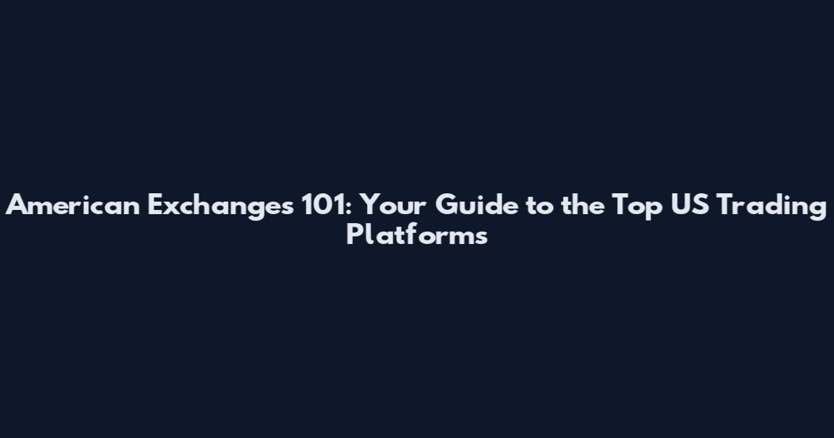 American Exchanges 101: Your Guide to the Top US Trading Platforms