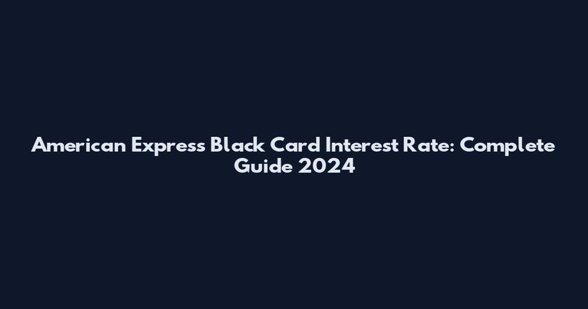 American Express Black Card Interest Rate: Complete Guide 2024