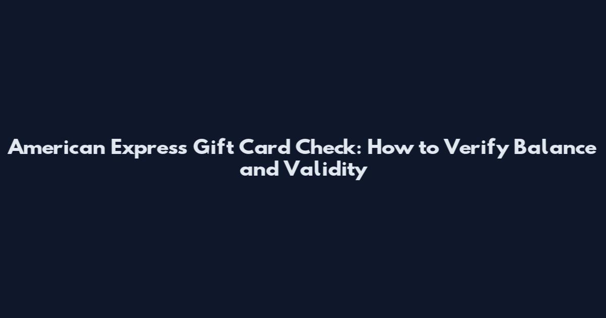 American Express Gift Card Check: How to Verify Balance and Validity