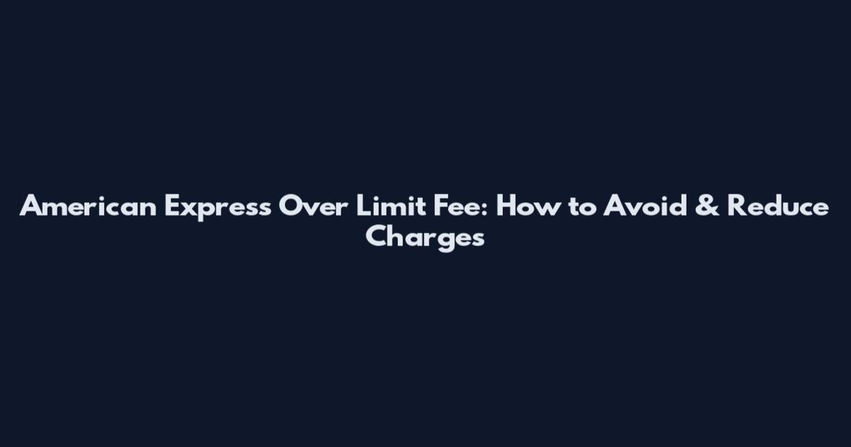 American Express Over Limit Fee: How to Avoid & Reduce Charges