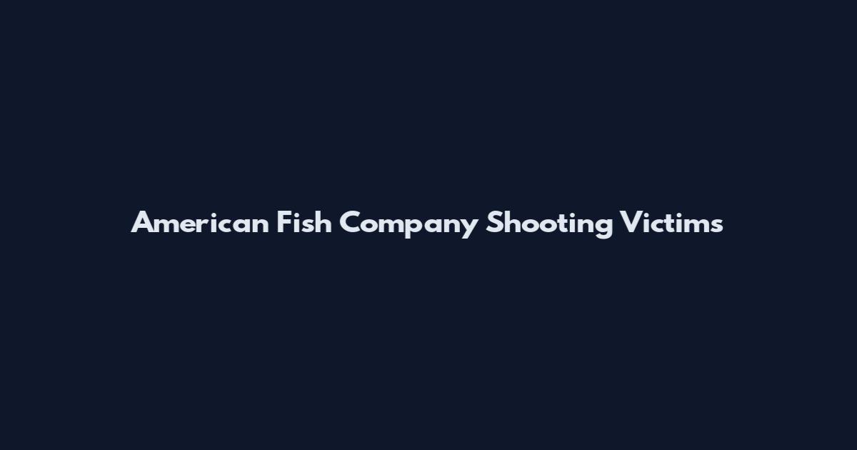 American Fish Company Shooting Victims