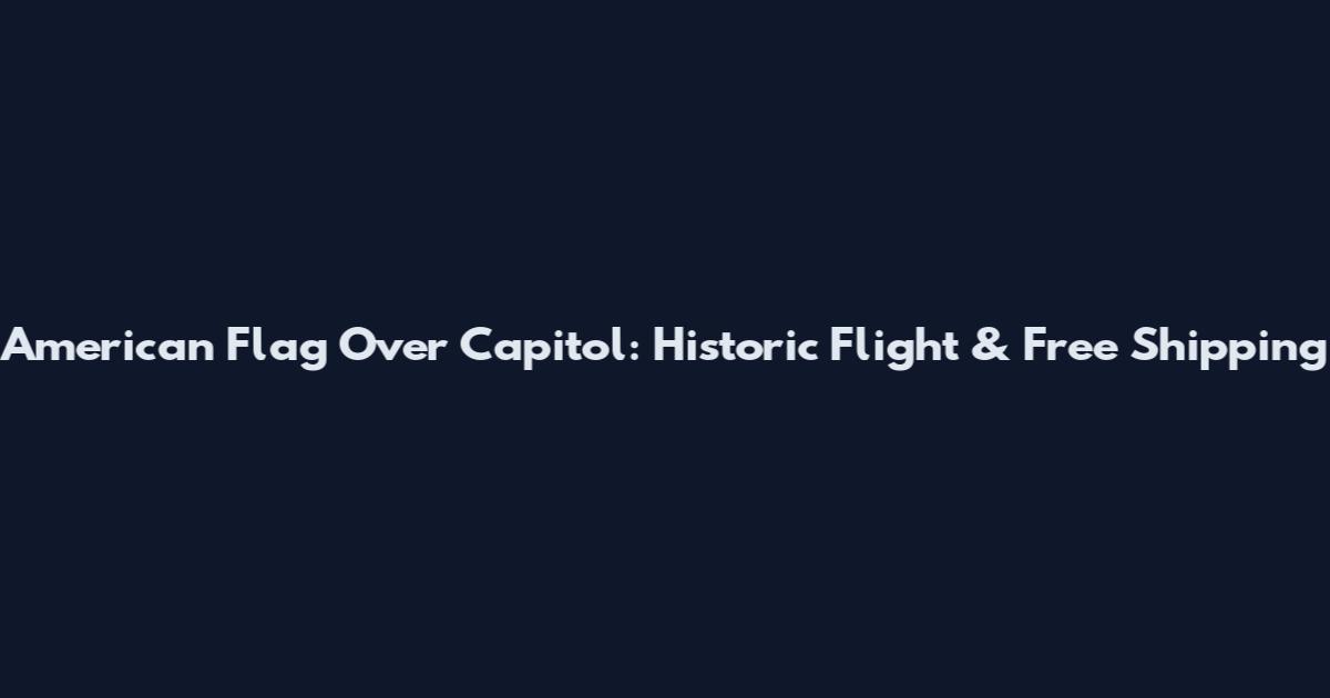 American Flag Over Capitol: Historic Flight & Free Shipping