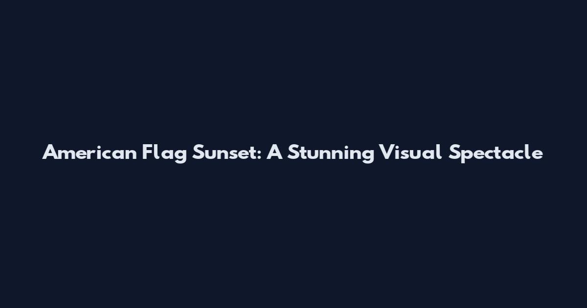 American Flag Sunset: A Stunning Visual Spectacle