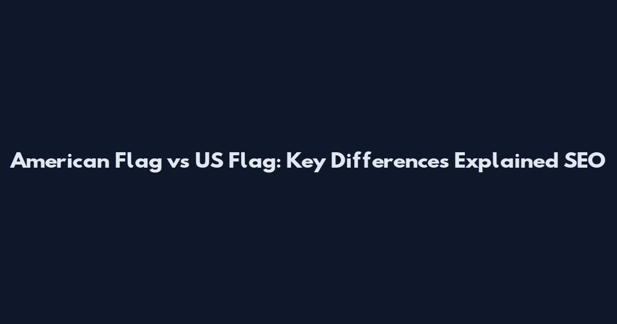 American Flag vs US Flag: Key Differences Explained SEO