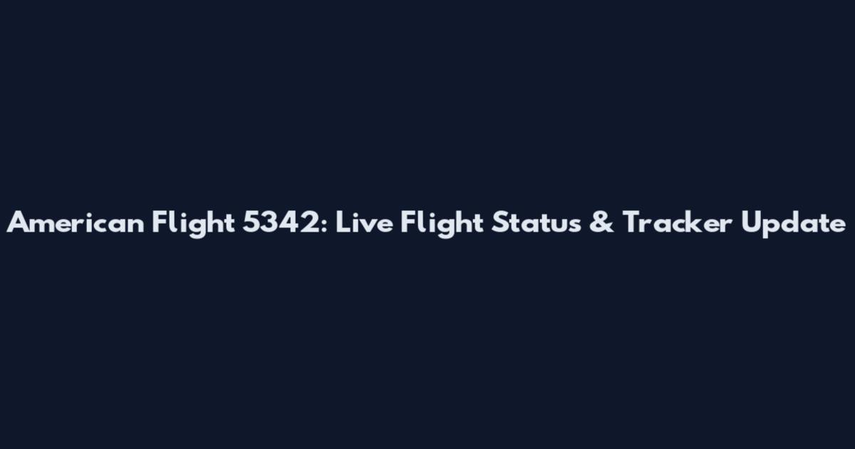 American Flight 5342: Live Flight Status & Tracker Update