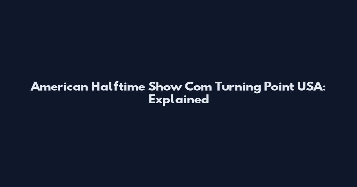 American Halftime Show Com Turning Point USA: Explained