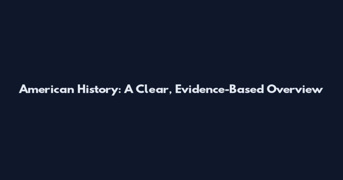 American History: A Clear, Evidence-Based Overview