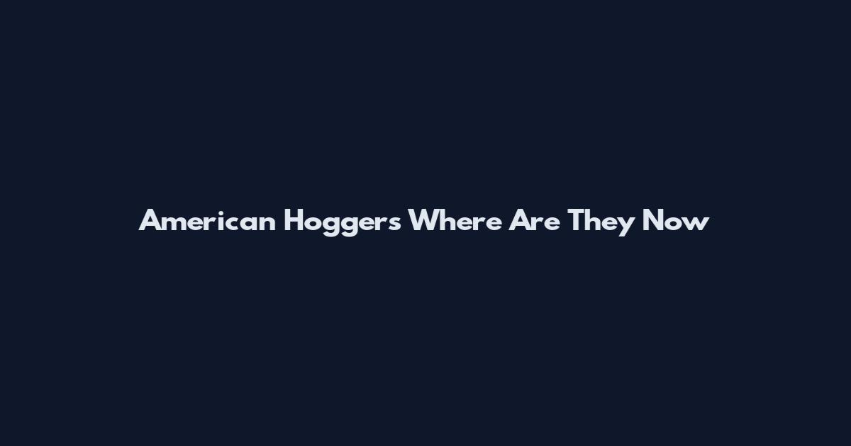 American Hoggers Where Are They Now