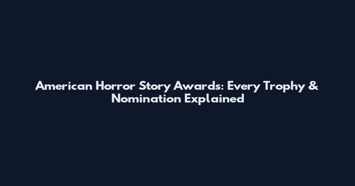 American Horror Story Awards: Every Trophy & Nomination Explained