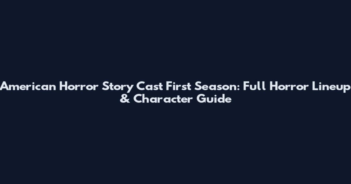 American Horror Story Cast First Season: Full Horror Lineup & Character Guide