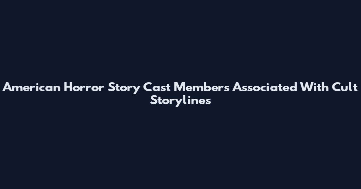 American Horror Story Cast Members Associated With Cult Storylines