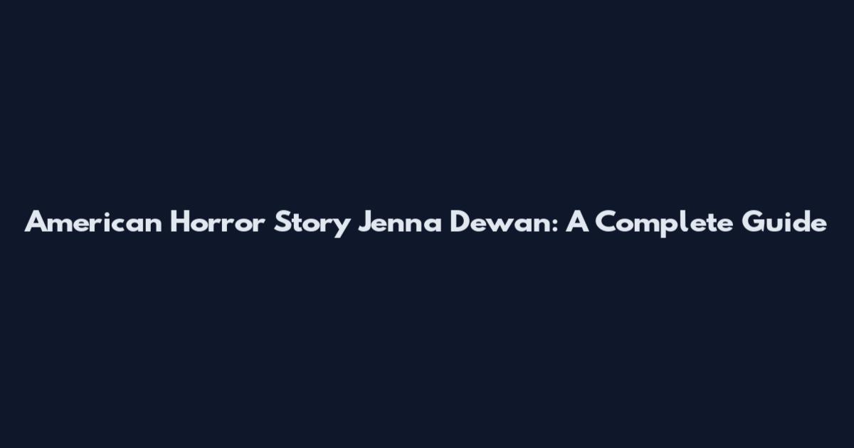 American Horror Story Jenna Dewan: A Complete Guide