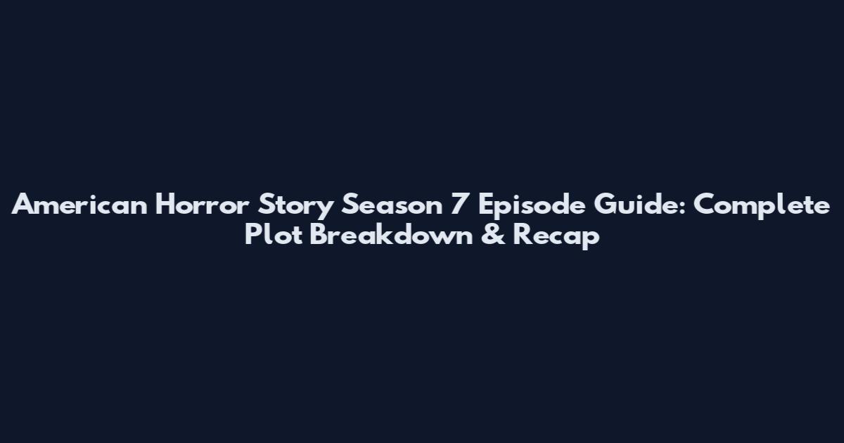 American Horror Story Season 7 Episode Guide: Complete Plot Breakdown & Recap