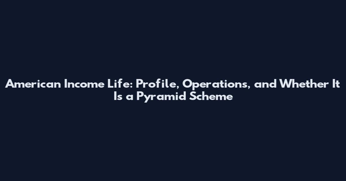 American Income Life: Profile, Operations, and Whether It Is a Pyramid Scheme