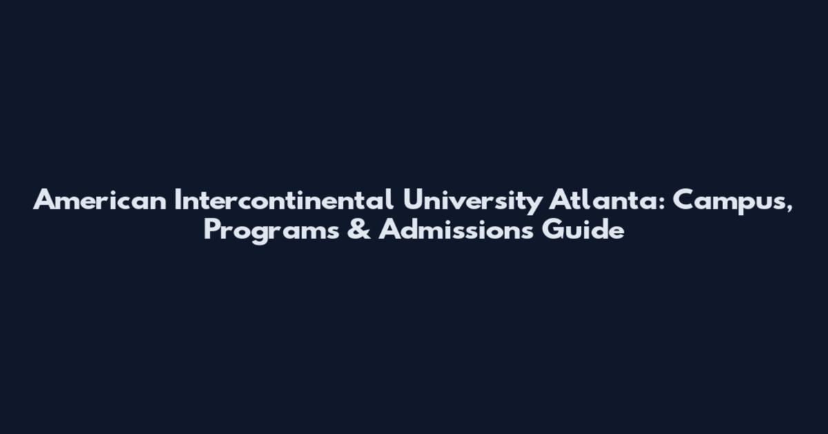 American Intercontinental University Atlanta: Campus, Programs & Admissions Guide