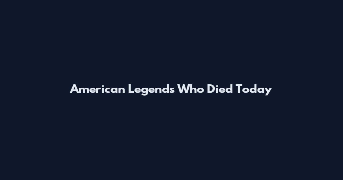 American Legends Who Died Today