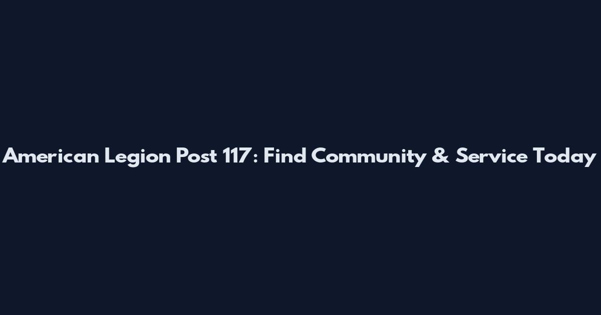 American Legion Post 117: Find Community & Service Today